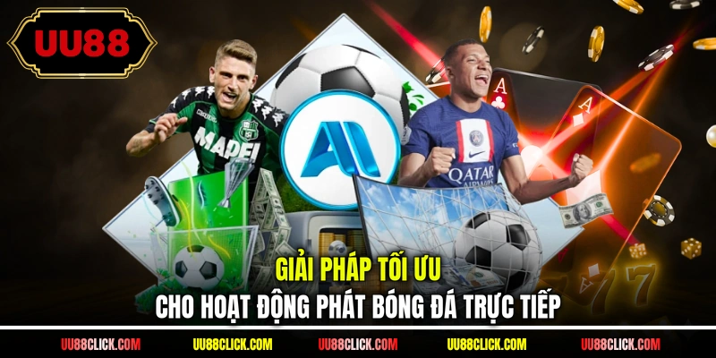 Giải pháp tối ưu cho hoạt động phát bóng đá trực tiếp