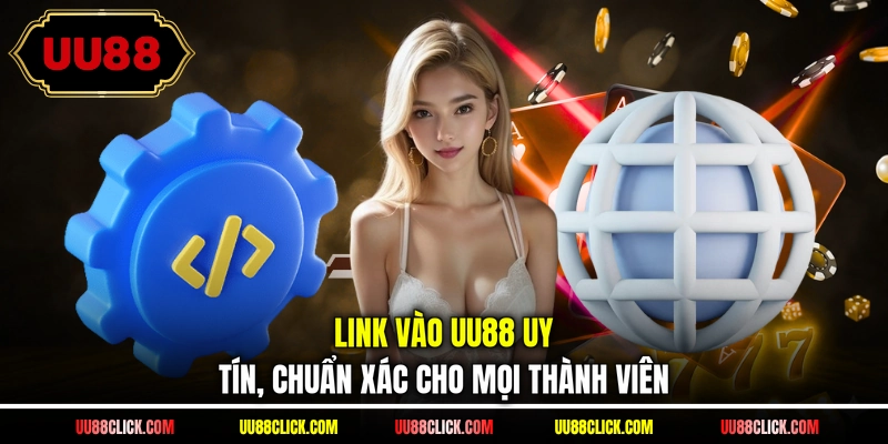 Link vào UU88 uy tín, chuẩn xác cho mọi thành viên