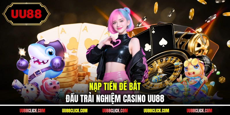 Nạp tiền để bắt đầu trải nghiệm casino UU88